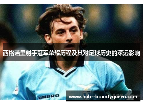 西格诺里射手冠军荣耀历程及其对足球历史的深远影响