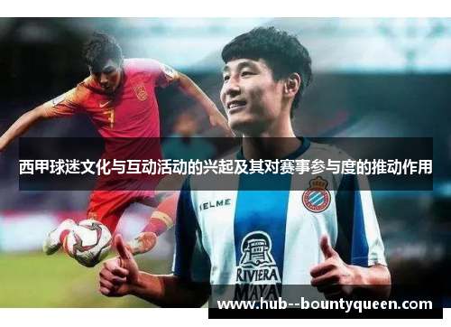 西甲球迷文化与互动活动的兴起及其对赛事参与度的推动作用