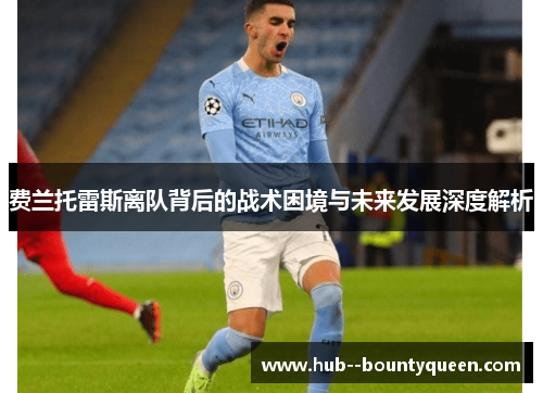 费兰托雷斯离队背后的战术困境与未来发展深度解析