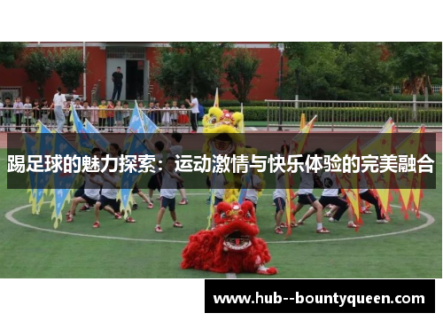 踢足球的魅力探索：运动激情与快乐体验的完美融合