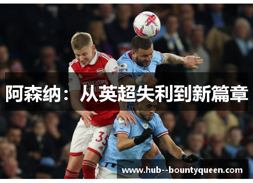 阿森纳:从英超失利到新篇章 阿森纳:从英超失利到新篇章