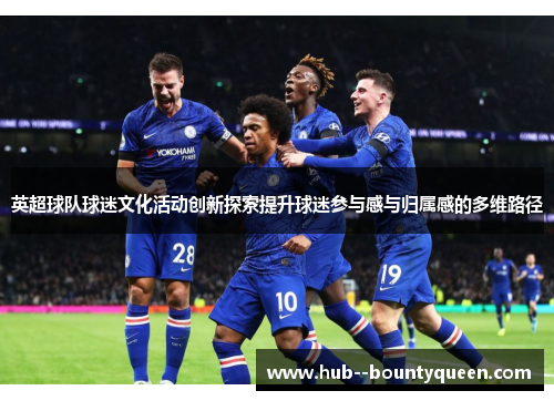 英超球队球迷文化活动创新探索提升球迷参与感与归属感的多维路径 英超球队球迷文化活动创新探索提升球迷参与感与归属感的多维路径