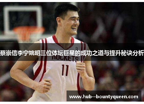 蔡崇信李宁姚明三位体坛巨星的成功之道与提升秘诀分析 蔡崇信李宁姚明三位体坛巨星的成功之道与提升秘诀分析