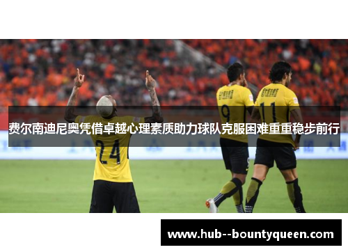 费尔南迪尼奥凭借卓越心理素质助力球队克服困难重重稳步前行