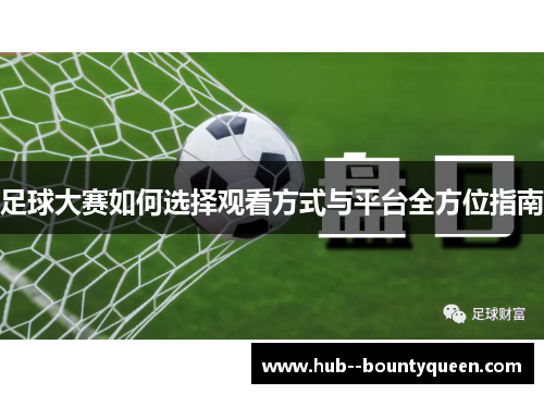足球大赛如何选择观看方式与平台全方位指南