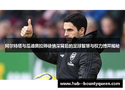 阿尔特塔与瓜迪奥拉师徒情深背后的足球智慧与权力博弈揭秘