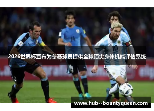 2026世界杯宣布为参赛球员提供全球顶尖身体机能评估系统