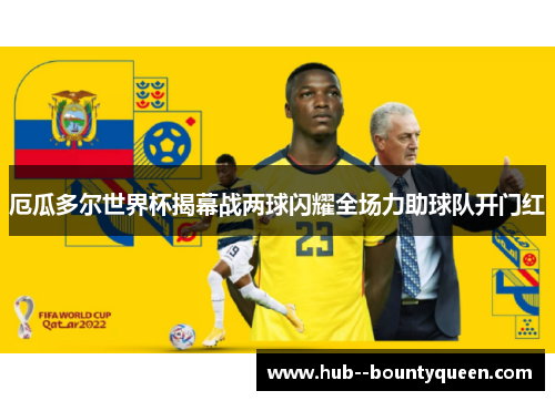 厄瓜多尔世界杯揭幕战两球闪耀全场力助球队开门红