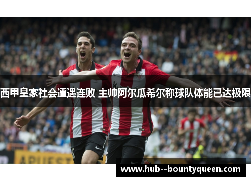 西甲皇家社会遭遇连败 主帅阿尔瓜希尔称球队体能已达极限
