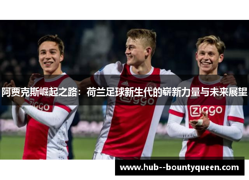 阿贾克斯崛起之路：荷兰足球新生代的崭新力量与未来展望