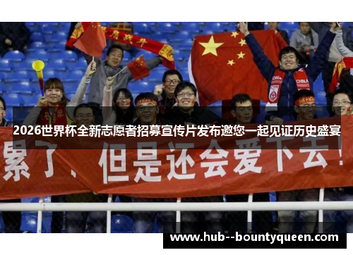 2026世界杯全新志愿者招募宣传片发布邀您一起见证历史盛宴 2026世界杯全新志愿者招募宣传片发布邀您一起见证历史盛宴