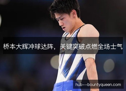 桥本大辉冲球达阵，关键突破点燃全场士气